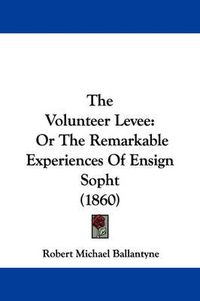Cover image for The Volunteer Levee: Or the Remarkable Experiences of Ensign Sopht (1860)