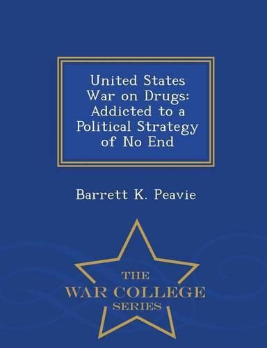 Cover image for United States War on Drugs: Addicted to a Political Strategy of No End - War College Series