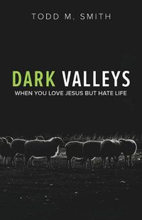 Cover image for Dark Valleys: When You Love Jesus But Hate Life