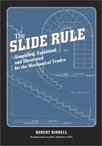 Cover image for The Slide Rule: Simplified, Explained, and Illustrated for the Mechanical Trades