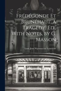 Cover image for Fredegonde Et Brunehaut, a Tragedy, Ed., With Notes, by G. Masson