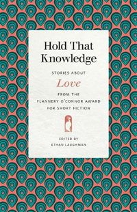 Cover image for Hold That Knowledge: Stories about Love from the Flannery O'Connor Award for Short Fiction