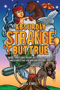 Cover image for Absurdly Strange But True: Weird, Crazy and Straight Out Outrageous Facts and Stories That You Won't Believe are True!