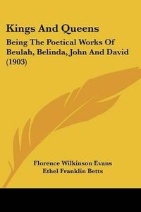Cover image for Kings and Queens: Being the Poetical Works of Beulah, Belinda, John and David (1903)