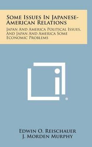 Cover image for Some Issues in Japanese-American Relations: Japan and America Political Issues, and Japan and America Some Economic Problems