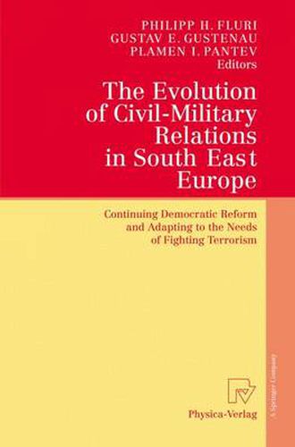 Cover image for The Evolution of Civil-Military Relations in South East Europe: Continuing Democratic Reform and Adapting to the Needs of Fighting Terrorism