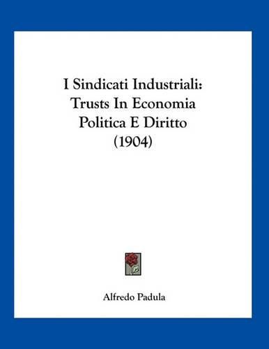 Cover image for I Sindicati Industriali: Trusts in Economia Politica E Diritto (1904)