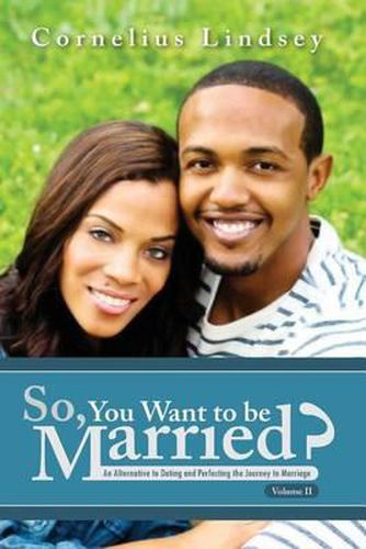 Cover image for So, You Want To Be Married? Second Edition: An Alternative to Dating and Perfecting the Journey to Marriage