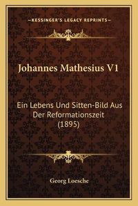 Cover image for Johannes Mathesius V1: Ein Lebens Und Sitten-Bild Aus Der Reformationszeit (1895)