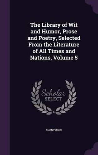 Cover image for The Library of Wit and Humor, Prose and Poetry, Selected from the Literature of All Times and Nations, Volume 5