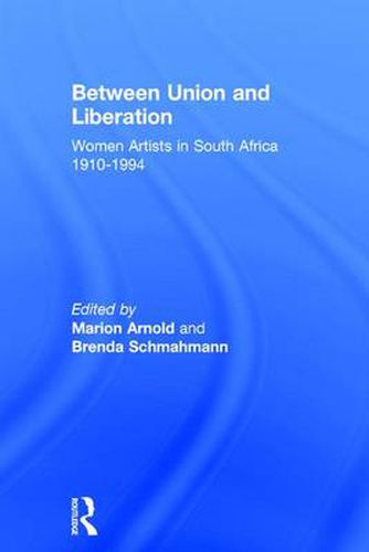 Cover image for Between Union and Liberation: Women Artists in South Africa 1910-1994