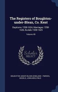 Cover image for The Registers of Boughton-Under-Blean, Co. Kent: Baptisms 1558-1624, Marriages 1558-1626, Burials 1558-1625; Volume 49