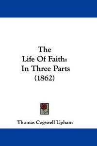 Cover image for The Life of Faith: In Three Parts (1862)