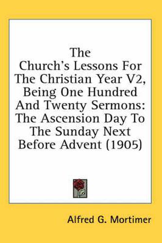 Cover image for The Church's Lessons for the Christian Year V2, Being One Hundred and Twenty Sermons: The Ascension Day to the Sunday Next Before Advent (1905)