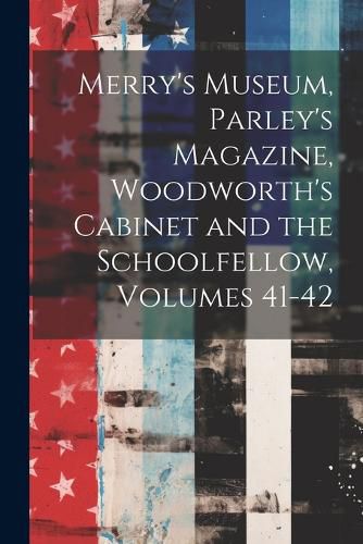 Cover image for Merry's Museum, Parley's Magazine, Woodworth's Cabinet and the Schoolfellow, Volumes 41-42