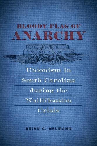 Cover image for Bloody Flag of Anarchy: Unionism in South Carolina During the Nullification Crisis