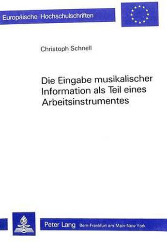 Cover image for Die Eingabe Musikalischer Information ALS Teil Eines Arbeitsinstrumentes: Ein Beitrag Zur Computeranwendung in Der Musikwissenschaft