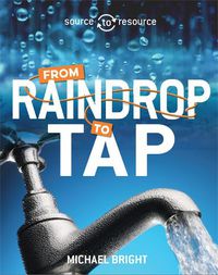 Cover image for Source to Resource: Water: From Raindrop to Tap