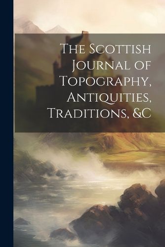 Cover image for The Scottish Journal of Topography, Antiquities, Traditions, &c