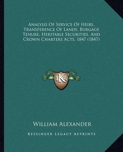 Cover image for Analysis of Service of Heirs, Transference of Lands, Burgage Tenure, Heritable Securities, and Crown Charters Acts, 1847 (1847)