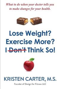 Cover image for Lose Weight? Exercise More? I Don't Think So!: What to do when your doctor tells you to make changes for your health.