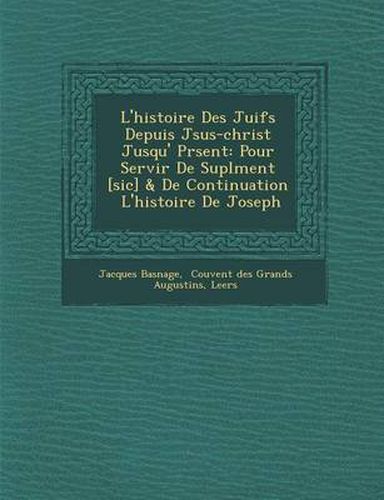 L'Histoire Des Juifs Depuis J Sus-Christ Jusqu' PR Sent: Pour Servir de Supl Ment [Sic] & de Continuation L'Histoire de Joseph