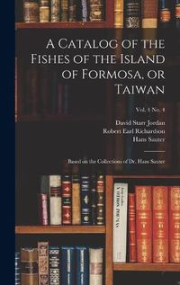 Cover image for A Catalog of the Fishes of the Island of Formosa, or Taiwan: Based on the Collections of Dr. Hans Sauter; vol. 4 no. 4