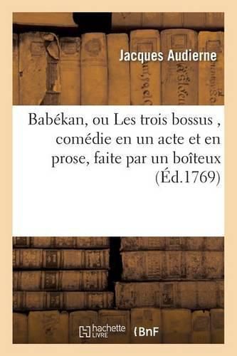 Cover image for Babekan, Ou Les Trois Bossus, Comedie En Un Acte Et En Prose, Faite Par Un Boiteux,: & Publiee Par Un Borgne