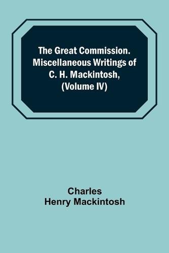 The Great Commission. Miscellaneous Writings of C. H. Mackintosh, (Volume IV)