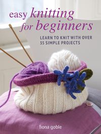 Cover image for Easy Knitting for Beginners: Learn to Knit with Over 35 Simple Projects