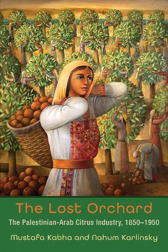 Cover image for The Lost Orchard: The Palestinian-Arab Citrus Industry, 1850-1950