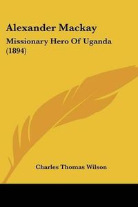 Cover image for Alexander MacKay: Missionary Hero of Uganda (1894)