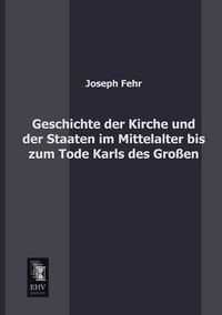 Cover image for Geschichte Der Kirche Und Der Staaten Im Mittelalter Bis Zum Tode Karls Des Grossen