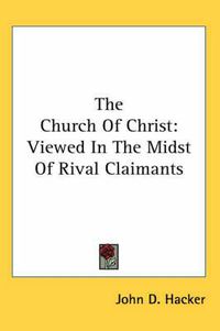 Cover image for The Church of Christ: Viewed in the Midst of Rival Claimants