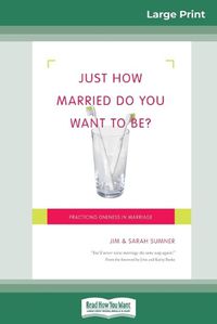 Cover image for Just How Married Do You Want To Be?: Practicing Oneness in Marriage (16pt Large Print Edition)