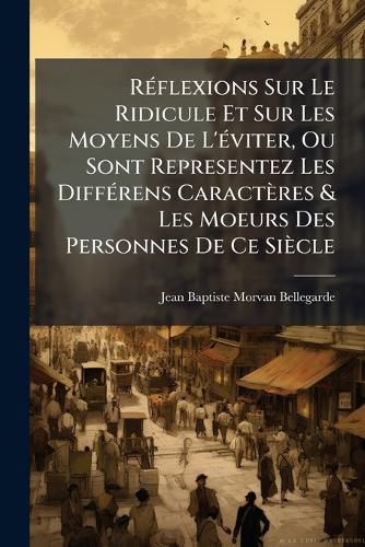 Cover image for R Flexions Sur Le Ridicule Et Sur Les Moyens de L' Viter, Ou Sont Representez Les Diff Rens Caract Res & Les Moeurs Des Personnes de Ce Si Cle