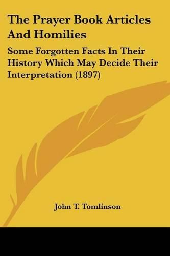 The Prayer Book Articles and Homilies: Some Forgotten Facts in Their History Which May Decide Their Interpretation (1897)