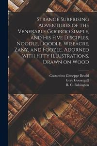 Cover image for Strange Surprising Adventures of the Venerable Gooroo Simple, and His Five Disciples, Noodle, Doodle, Wiseacre, Zany, and Foozle. Adorned With Fifty Illustrations, Drawn on Wood