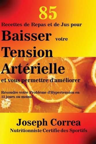 Cover image for 85 Recettes de Repas et de Jus pour Baisser votre Tension Arterielle et vous permettre d'ameliorer: Resoudre votre Probleme d'Hypertension en 12 jours ou moins!