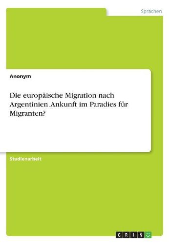 Cover image for Die europaeische Migration nach Argentinien. Ankunft im Paradies fuer Migranten?