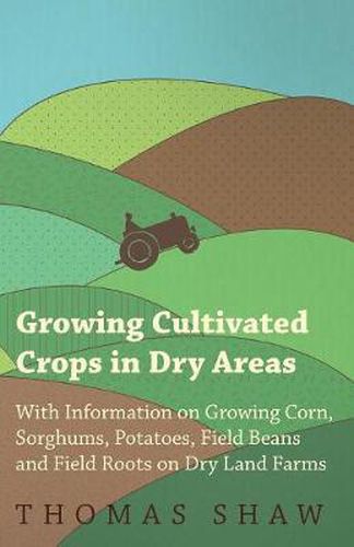 Cover image for Growing Cultivated Crops in Dry Areas - With Information on Growing Corn, Sorghums, Potatoes, Field Beans and Field Roots on Dry Land Farms