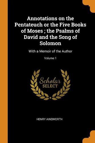 Cover image for Annotations on the Pentateuch or the Five Books of Moses; The Psalms of David and the Song of Solomon: With a Memoir of the Author; Volume 1