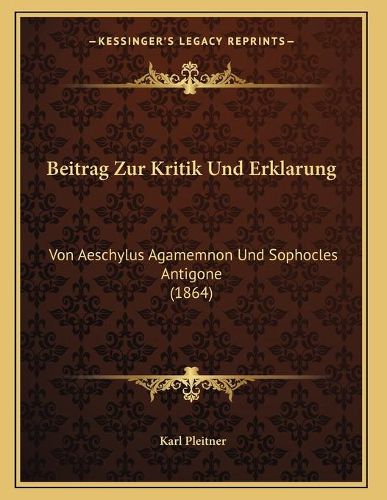 Cover image for Beitrag Zur Kritik Und Erklarung: Von Aeschylus Agamemnon Und Sophocles Antigone (1864)