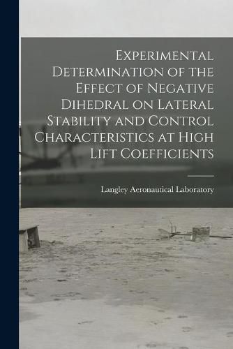 Cover image for Experimental Determination of the Effect of Negative Dihedral on Lateral Stability and Control Characteristics at High Lift Coefficients