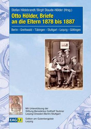 Otto Hoelder, Briefe an die Eltern 1878 bis 1887: Berlin - Greifswald - Tubingen - Stuttgart - Leipzig - Goettingen