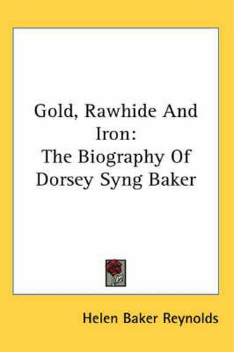 Cover image for Gold, Rawhide and Iron: The Biography of Dorsey Syng Baker