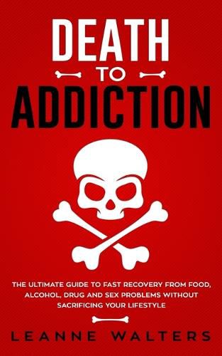 Cover image for Death to Addiction: The Ultimate Guide to Fast Recovery from Food, Alcohol, Drug and Sex Problems Without Sacrificing Your Lifestyle