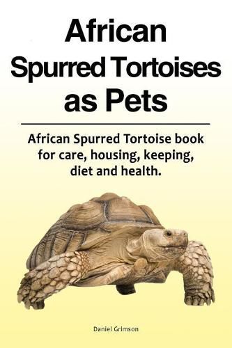 Cover image for African Spurred Tortoises as Pets. African Spurred Tortoise Book for Care, Housing, Keeping, Diet and Health.