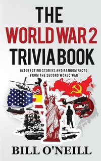 Cover image for The World War 2 Trivia Book: Interesting Stories and Random Facts from the Second World War