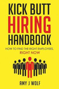 Cover image for Kick Butt Hiring Handbook: How to Find the Right Employees, Right Now